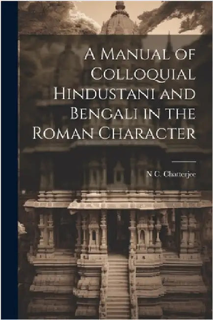 A Manual of Colloquial Hindustani and Bengali in the Roman Character by Chatterjee, N. C.