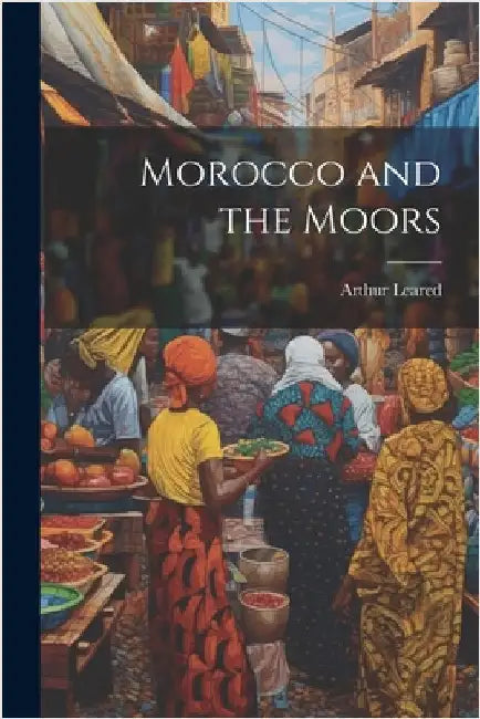 Morocco and the Moors by Leared, Arthur