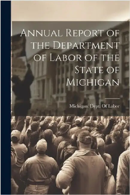 Annual Report of the Department of Labor of the State of Michigan by Michigan Dept of Labor