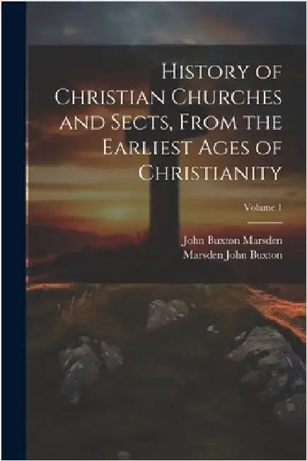 History of Christian Churches and Sects, From the Earliest Ages of Christianity; Volume 1 by Marsden, John Buxton