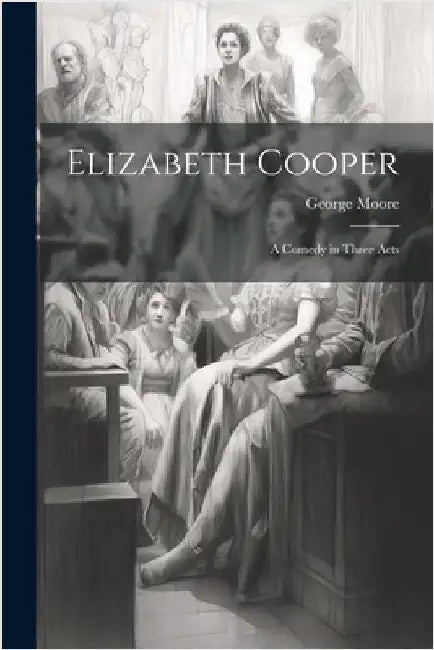 Elizabeth Cooper: A Comedy in Three Acts by Moore, George