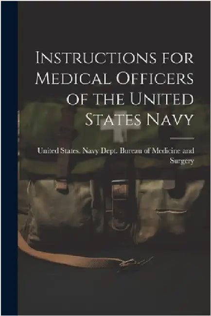 Instructions for Medical Officers of the United States Navy by United States Navy Dept Bureau of M