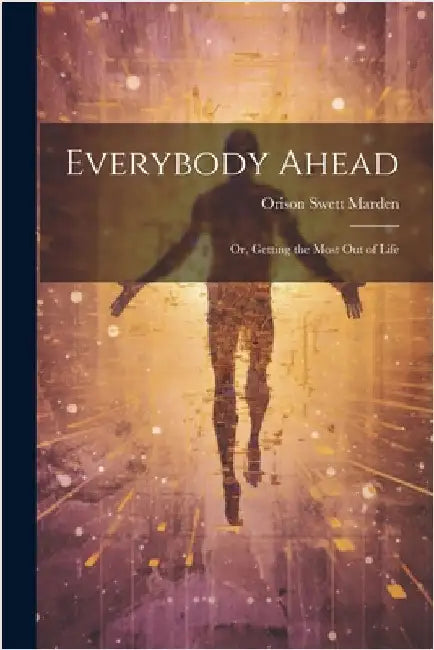 Everybody Ahead: Or, Getting the Most Out of Life by Marden, Orison Swett