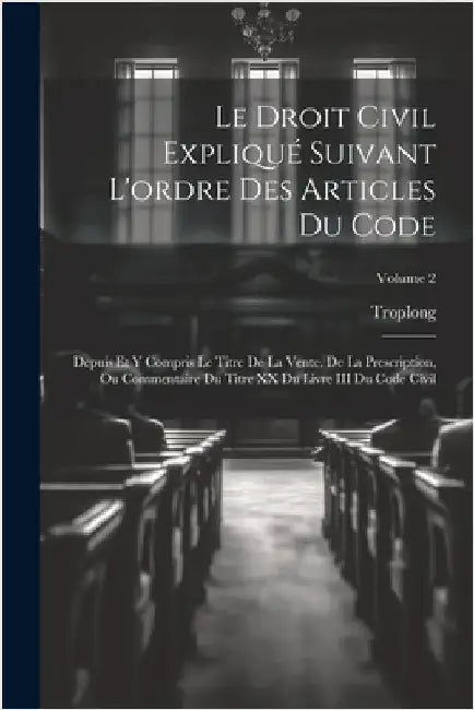 Le Droit Civil Expliqué Suivant L'ordre Des Articles Du Code: Depuis Et Y Compris Le Titre De La Vente. De La Prescription, Ou Commentaire Du Titre XX by Troplong