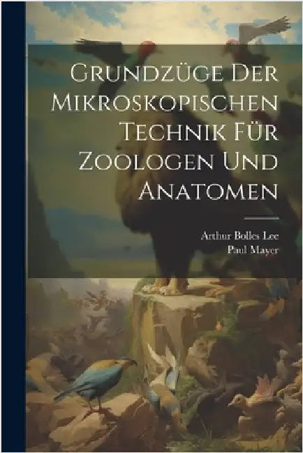 Grundzüge Der Mikroskopischen Technik Für Zoologen Und Anatomen by Lee, Arthur Bolles