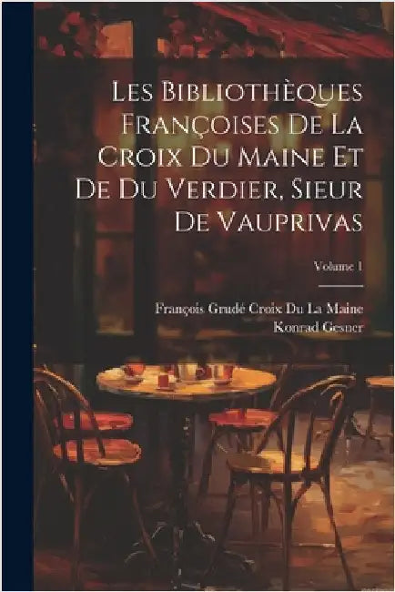 Les Bibliothèques Françoises De La Croix Du Maine Et De Du Verdier, Sieur De Vauprivas; Volume 1 by Gesner, Konrad