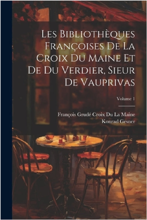 Les Bibliothèques Françoises De La Croix Du Maine Et De Du Verdier, Sieur De Vauprivas; Volume 1 by Konrad Gesner, François Grudé Croix Du La Maine
