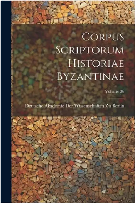 Corpus Scriptorum Historiae Byzantinae; Volume 36 by Deutsche Akademie Der Wissenschaften Zu
