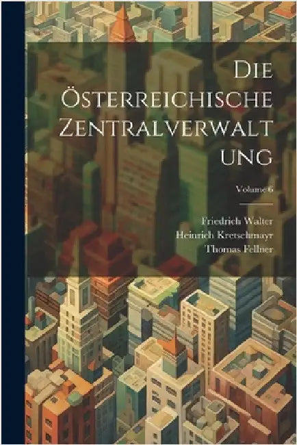 Die Österreichische Zentralverwaltung; Volume 6 by Fellner, Thomas
