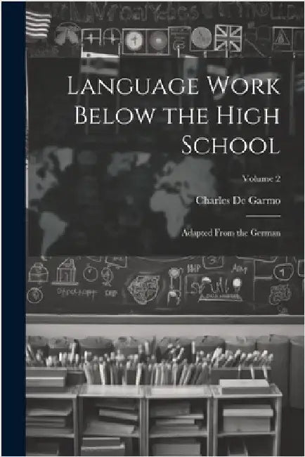 Language Work Below the High School: Adapted From the German; Volume 2 by de Garmo, Charles