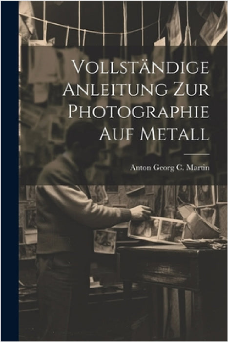 Vollständige Anleitung zur Photographie auf Metall by Anton Georg C. Martin