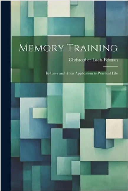 Memory Training: Its Laws and Their Application to Practical Life by Pelman, Christopher Louis