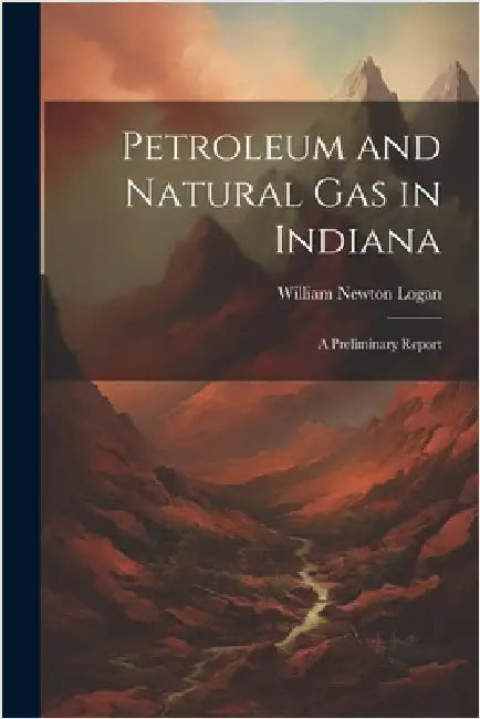 Petroleum and Natural Gas in Indiana: A Preliminary Report by Logan, William Newton