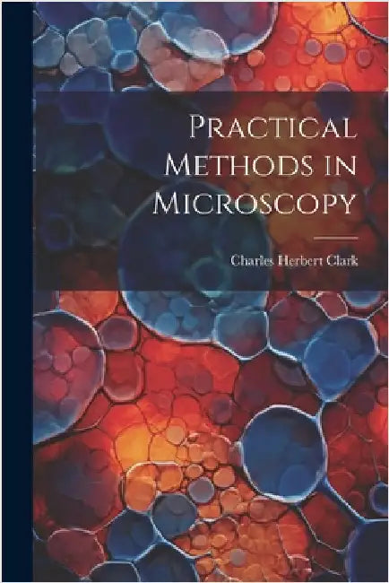 Practical Methods in Microscopy by Clark, Charles Herbert