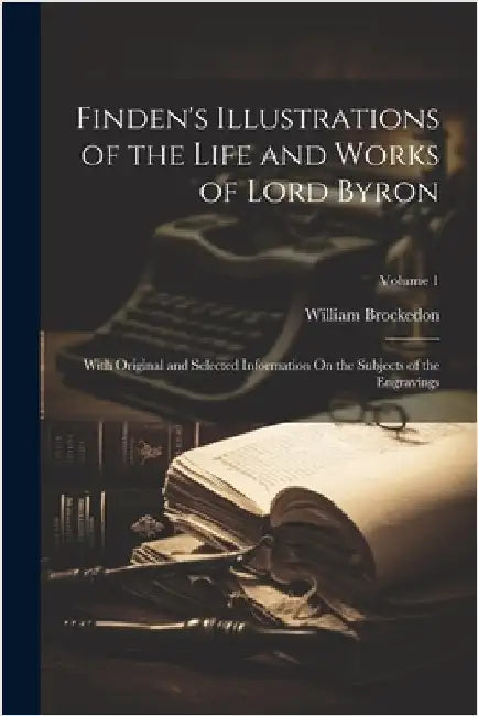 Finden's Illustrations of the Life and Works of Lord Byron: With Original and Selected Information On the Subjects of the Engravings; Volume 1 by Brockedon, William