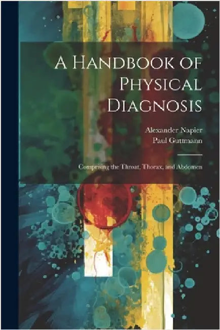 A Handbook of Physical Diagnosis: Comprising the Throat, Thorax, and Abdomen by Napier, Alexander