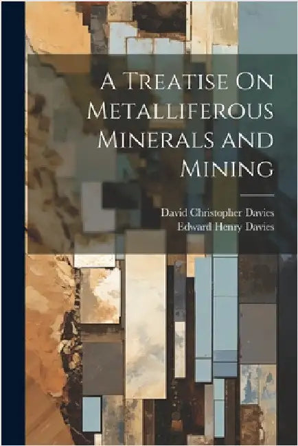 A Treatise On Metalliferous Minerals and Mining by Davies, David Christopher