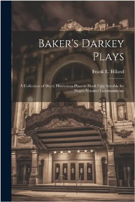 Baker's Darkey Plays: A Collection of Short, Humorous Plays in Black Face Suitable for Negro Minstrel Entertainments by Hiland, Frank E.