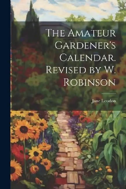 The Amateur Gardener's Calendar. Revised by W. Robinson by Jane Loudon