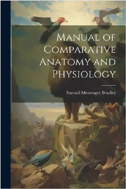 Manual of Comparative Anatomy and Physiology by Bradley, Samuel Messenger