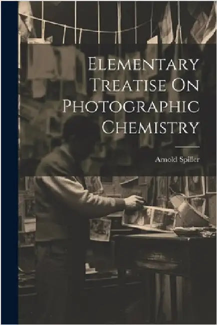 Elementary Treatise On Photographic Chemistry by Spiller, Arnold