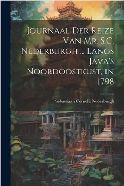 Journaal Der Reize Van Mr. S.C. Nederburgh ... Langs Java's Noordoostkust, in 1798 by Nederburgh, Sebastiaan Cornelis