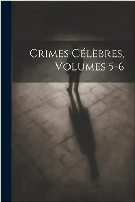 Crimes Célèbres, Volumes 5-6 by Anonymous