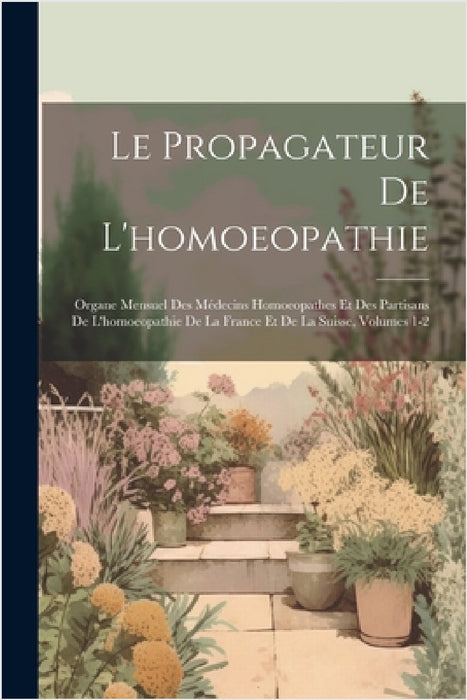 Le Propagateur De L'homoeopathie: Organe Mensuel Des Médecins Homoeopathes Et Des Partisans De L'homoeopathie De La France Et De La Suisse, Volumes 1- by Anonymous