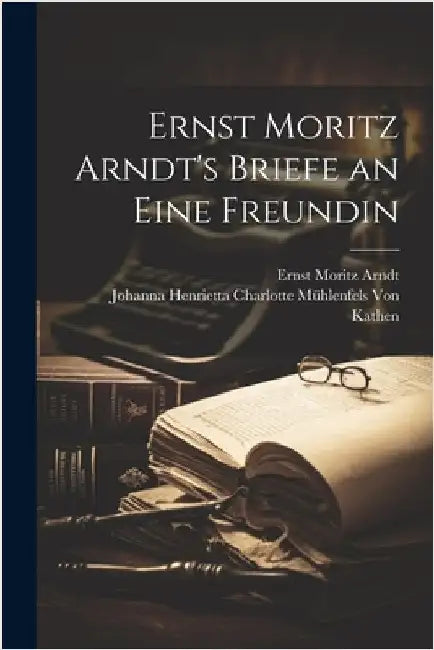 Ernst Moritz Arndt's Briefe an eine Freundin by Arndt, Ernst Moritz