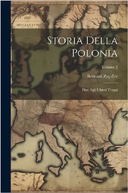Storia Della Polonia: Fino Agli Ultimi Tempi; Volume 2 by Zaydler, Bernard