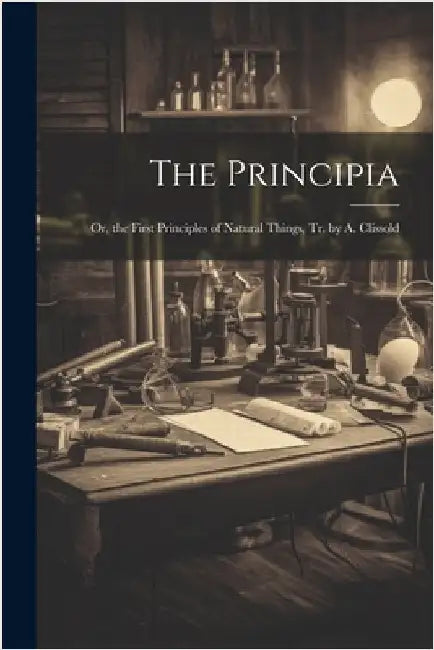 The Principia: Or, the First Principles of Natural Things, Tr. by A. Clissold by Anonymous