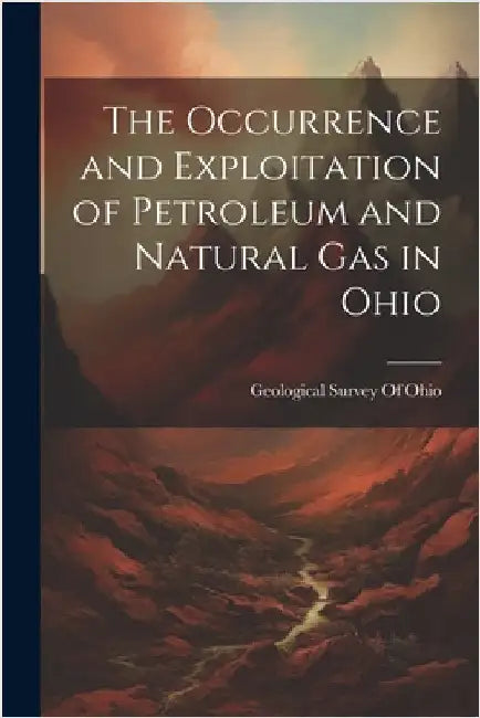 The Occurrence and Exploitation of Petroleum and Natural Gas in Ohio by Geological Survey of Ohio