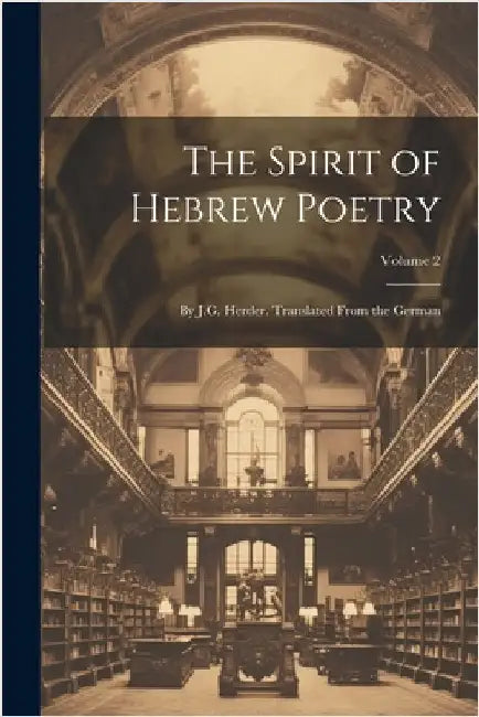 The Spirit of Hebrew Poetry: By J.G. Herder. Translated From the German; Volume 2 by Anonymous