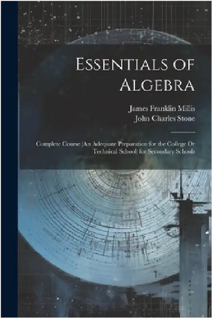 Essentials of Algebra: Complete Course (An Adequate Preparation for the College Or Technical School) for Secondary Schools by Stone, John Charles
