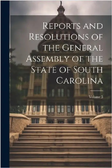 Reports and Resolutions of the General Assembly of the State of South Carolina; Volume 3 by Anonymous
