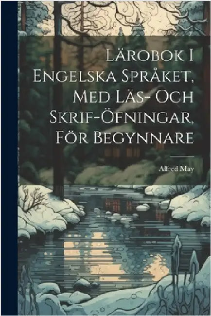 Lärobok I Engelska Språket, Med Läs- Och Skrif-Öfningar, För Begynnare by May, Alfred