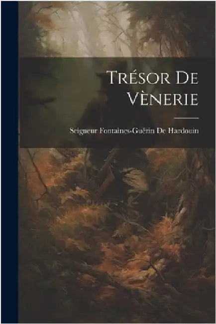 Trésor De Vènerie by de Hardouin, Seigneur Fontaines-Guérin