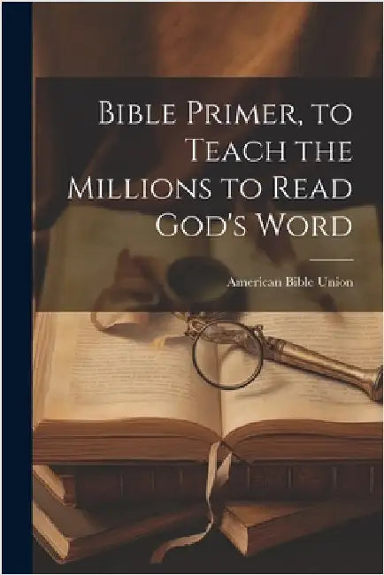 Bible Primer, to Teach the Millions to Read God's Word by Union, American Bible