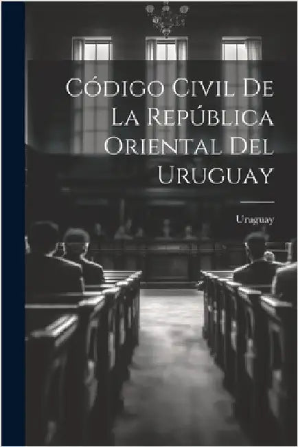 Código Civil De La República Oriental Del Uruguay by Uruguay