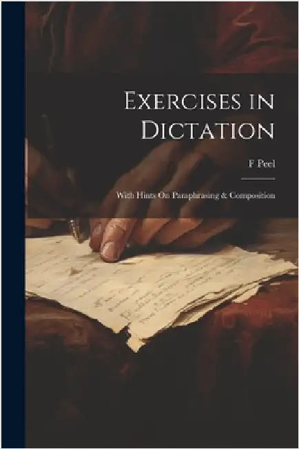Exercises in Dictation; With Hints On Paraphrasing & Composition by Peel, F.