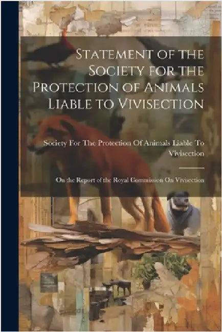 Statement of the Society for the Protection of Animals Liable to Vivisection: On the Report of the Royal Commission On Vivisection by Society for the Protection of Animals