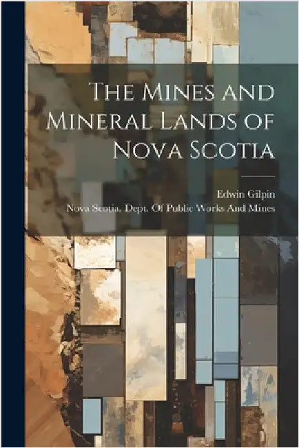 The Mines and Mineral Lands of Nova Scotia by Gilpin, Edwin