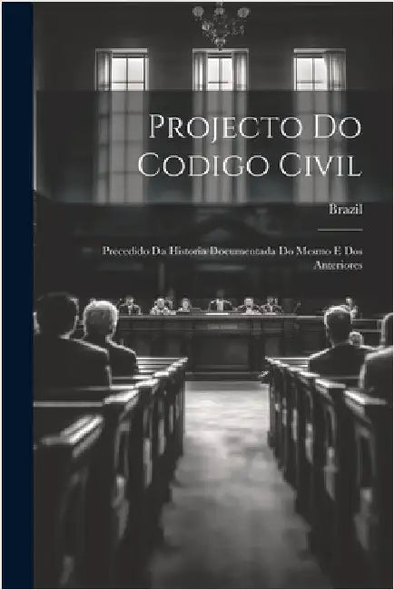 Projecto Do Codigo Civil: Precedido Da Historia Documentada Do Mesmo E Dos Anteriores by Brazil