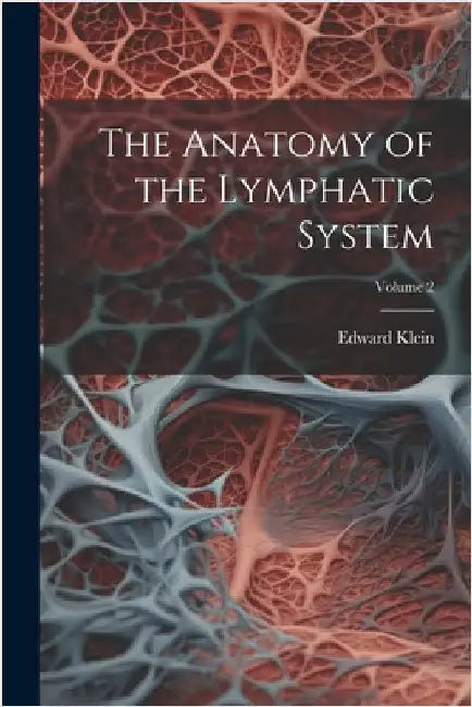 The Anatomy of the Lymphatic System; Volume 2 by Klein, Edward