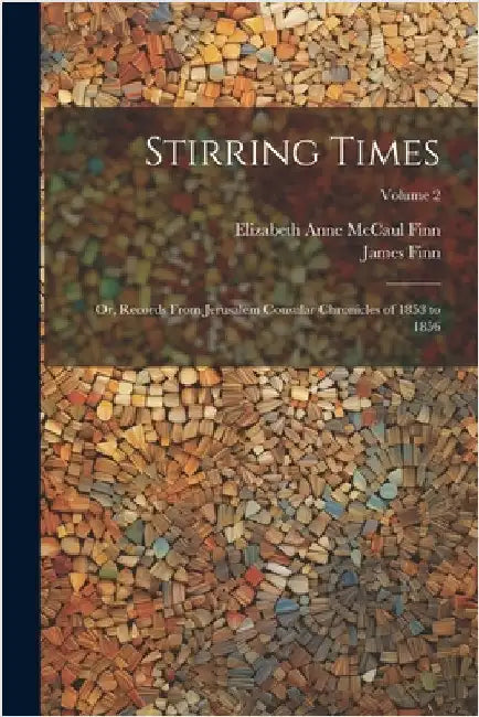 Stirring Times: Or, Records From Jerusalem Consular Chronicles of 1853 to 1856; Volume 2 by Finn, James