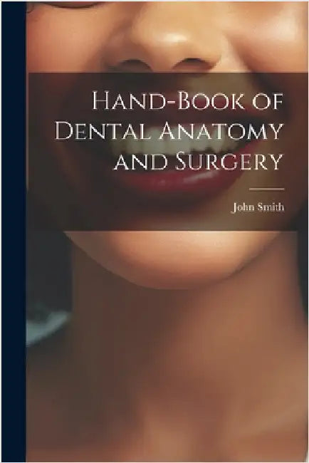 Hand-Book of Dental Anatomy and Surgery by Smith, John