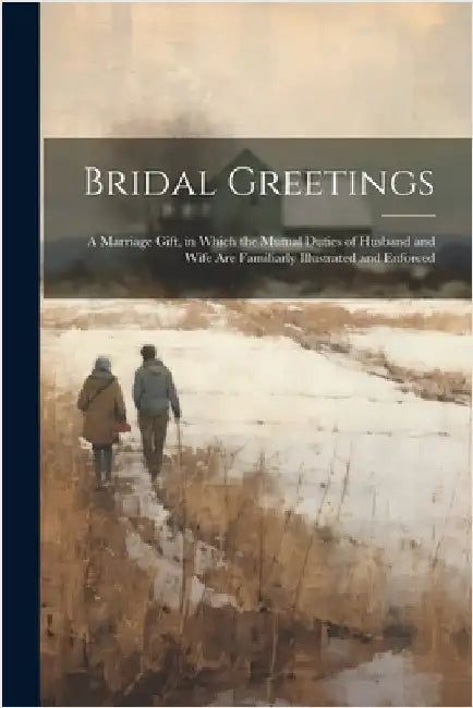 Bridal Greetings: A Marriage Gift, in Which the Mutual Duties of Husband and Wife Are Familiarly Illustrated and Enforced by Anonymous