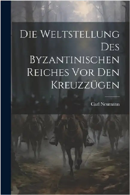 Die Weltstellung Des Byzantinischen Reiches Vor Den Kreuzzügen by Neumann, Carl