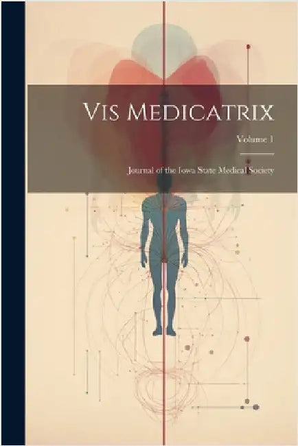 Vis Medicatrix: Journal of the Iowa State Medical Society; Volume 1 by Anonymous