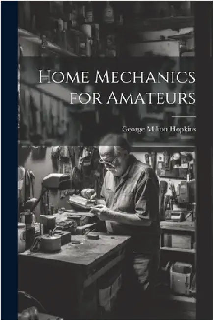 Home Mechanics for Amateurs by Hopkins, George Milton